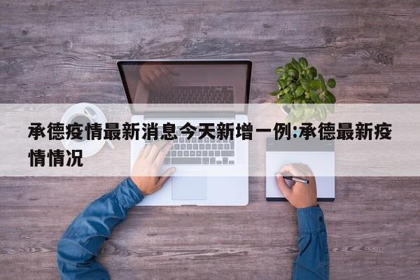 承德疫情最新消息今天新增一例:承德最新疫情情况