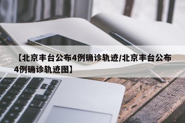 【北京丰台公布4例确诊轨迹/北京丰台公布4例确诊轨迹图】
