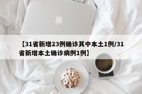 【31省新增23例确诊其中本土1例/31省新增本土确诊病例1例】