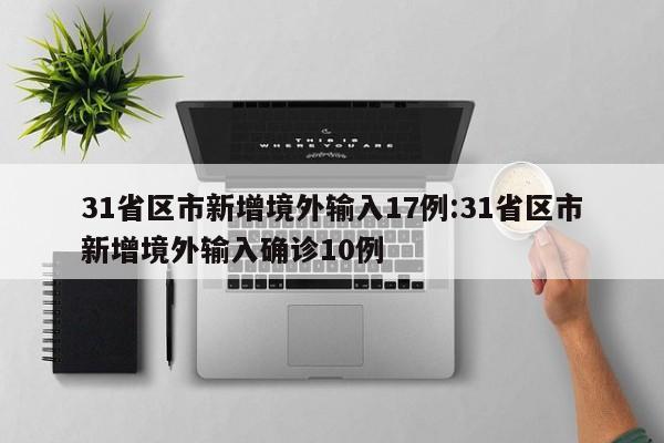 31省区市新增境外输入17例:31省区市新增境外输入确诊10例