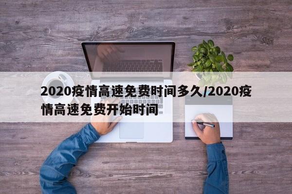2020疫情高速免费时间多久/2020疫情高速免费开始时间