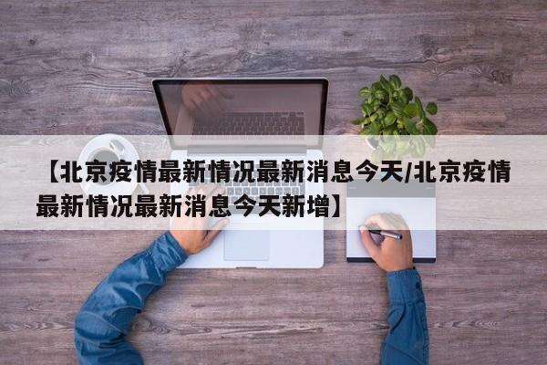 【北京疫情最新情况最新消息今天/北京疫情最新情况最新消息今天新增】