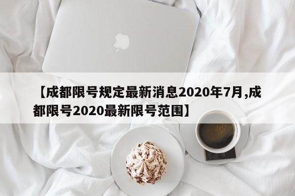 【成都限号规定最新消息2020年7月,成都限号2020最新限号范围】
