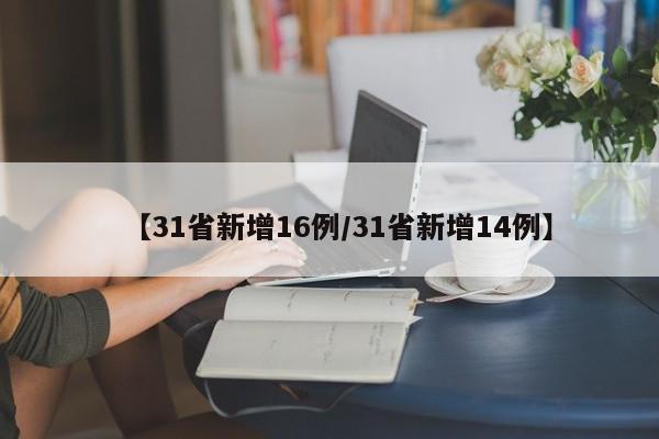 【31省新增16例/31省新增14例】