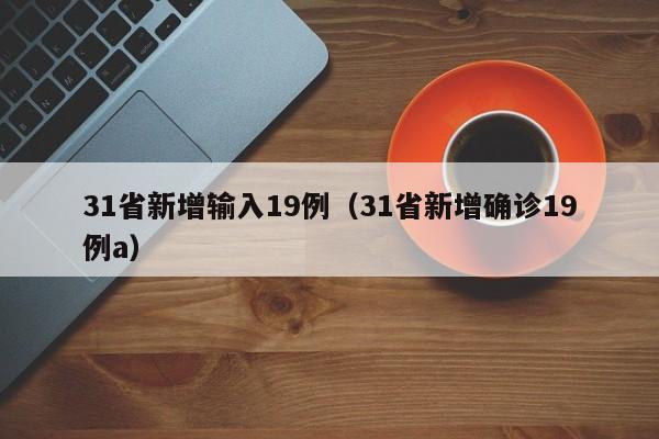 31省新增输入19例（31省新增确诊19例a）