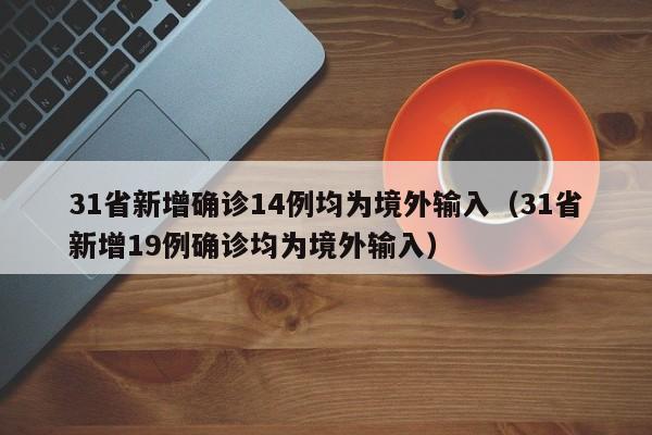 31省新增确诊14例均为境外输入（31省新增19例确诊均为境外输入）