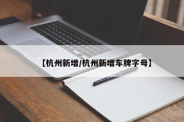 【杭州新增/杭州新增车牌字母】
