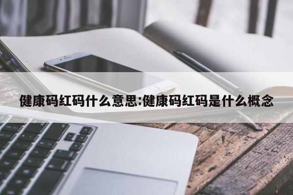 健康码红码什么意思:健康码红码是什么概念