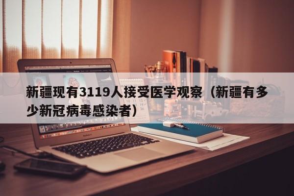 新疆现有3119人接受医学观察（新疆有多少新冠病毒感染者）