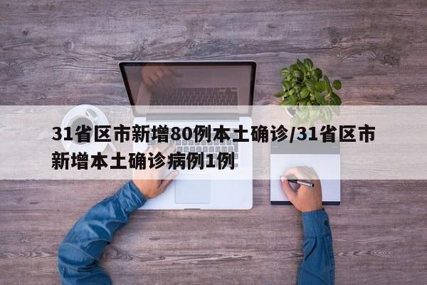31省区市新增80例本土确诊/31省区市新增本土确诊病例1例