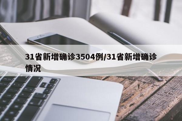 31省新增确诊3504例/31省新增确诊情况