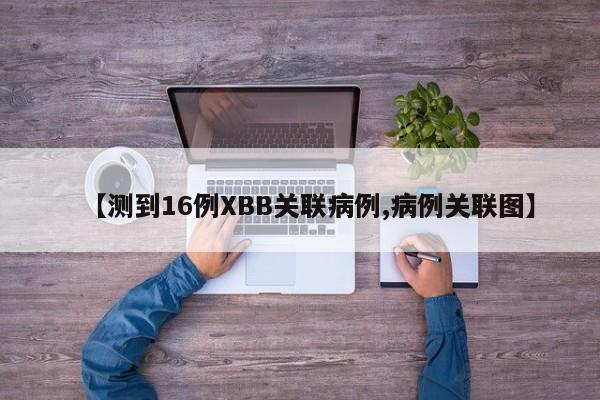 【测到16例XBB关联病例,病例关联图】