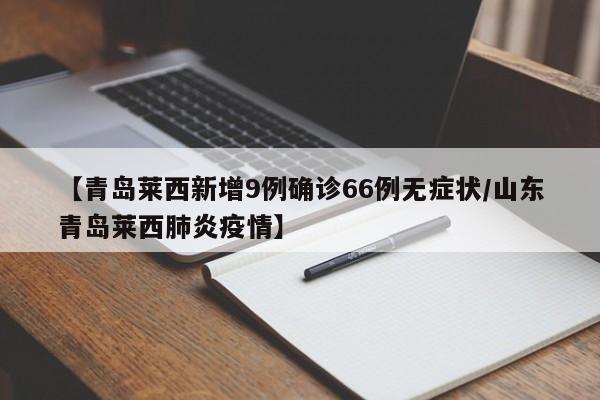 【青岛莱西新增9例确诊66例无症状/山东青岛莱西肺炎疫情】