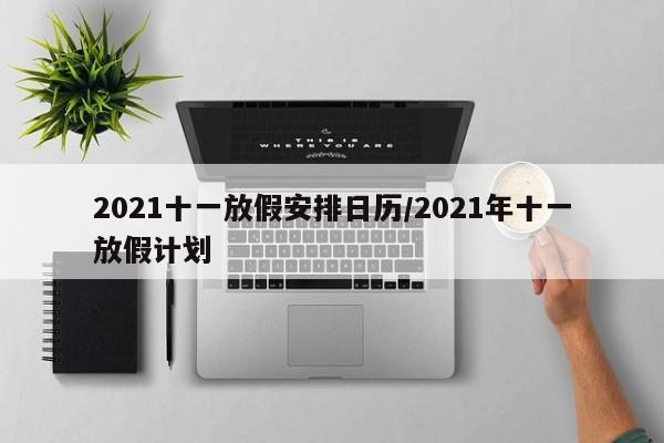 2021十一放假安排日历/2021年十一放假计划