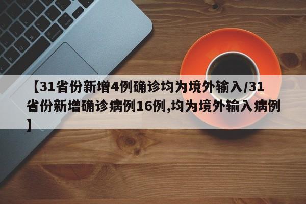 【31省份新增4例确诊均为境外输入/31省份新增确诊病例16例,均为境外输入病例】