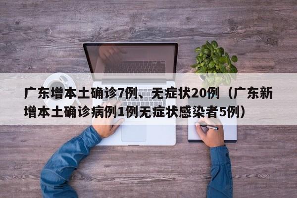 广东增本土确诊7例、无症状20例（广东新增本土确诊病例1例无症状感染者5例）