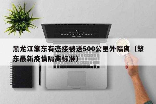 黑龙江肇东有密接被送500公里外隔离（肇东最新疫情隔离标准）