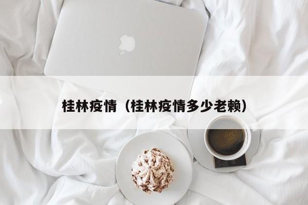 桂林疫情（桂林疫情多少老赖）