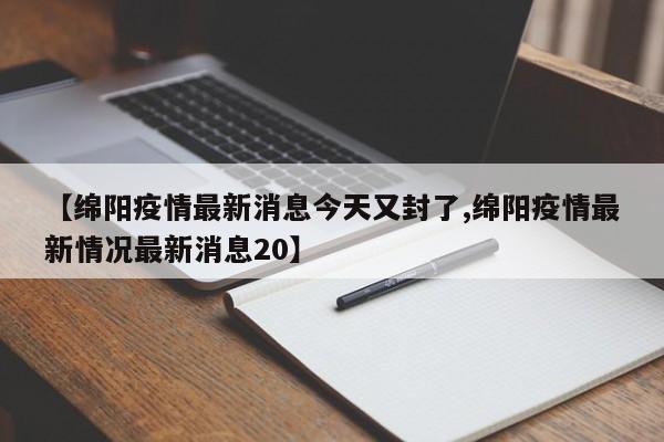 【绵阳疫情最新消息今天又封了,绵阳疫情最新情况最新消息20】
