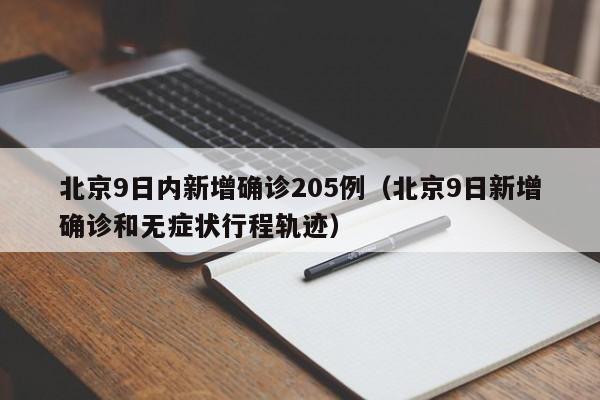 北京9日内新增确诊205例（北京9日新增确诊和无症状行程轨迹）
