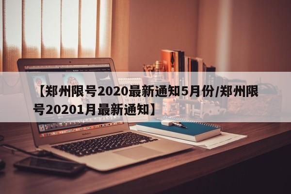 【郑州限号2020最新通知5月份/郑州限号20201月最新通知】