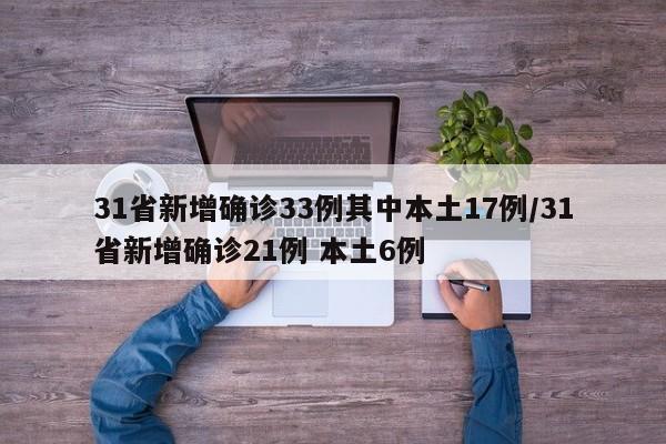 31省新增确诊33例其中本土17例/31省新增确诊21例 本土6例