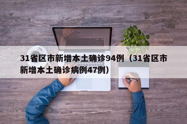 31省区市新增本土确诊94例（31省区市新增本土确诊病例47例）