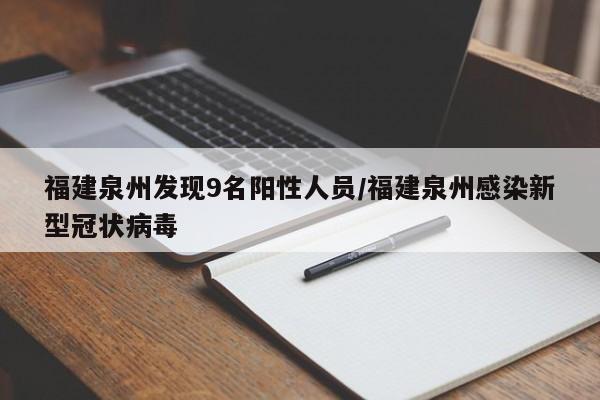 福建泉州发现9名阳性人员/福建泉州感染新型冠状病毒