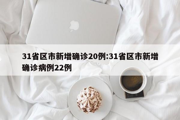 31省区市新增确诊20例:31省区市新增确诊病例22例