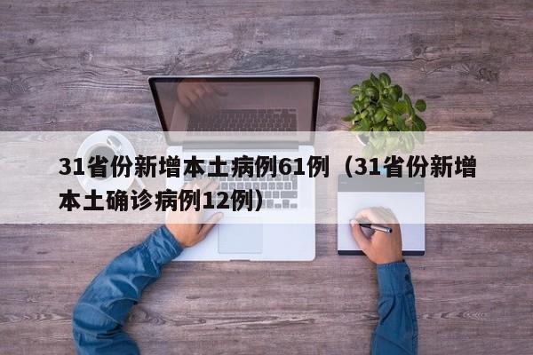 31省份新增本土病例61例（31省份新增本土确诊病例12例）