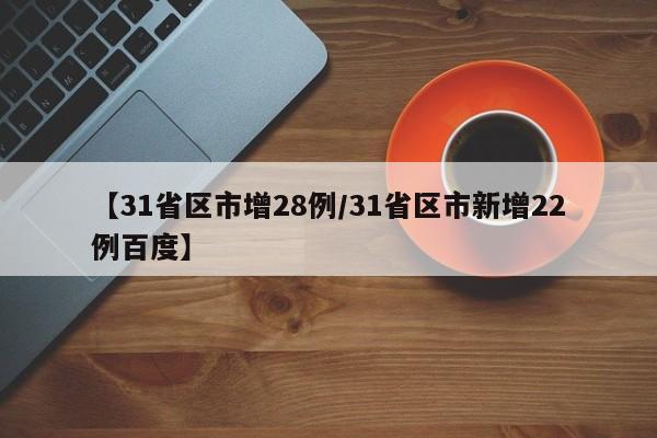 【31省区市增28例/31省区市新增22例百度】