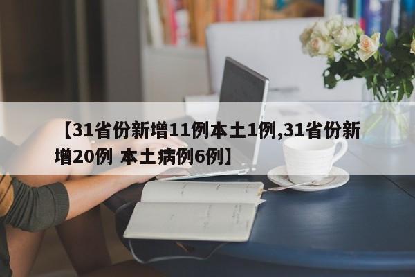 【31省份新增11例本土1例,31省份新增20例 本土病例6例】