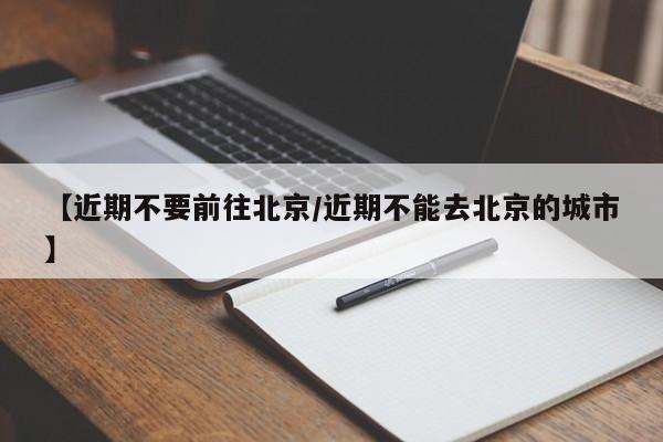 【近期不要前往北京/近期不能去北京的城市】