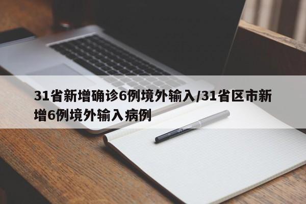 31省新增确诊6例境外输入/31省区市新增6例境外输入病例