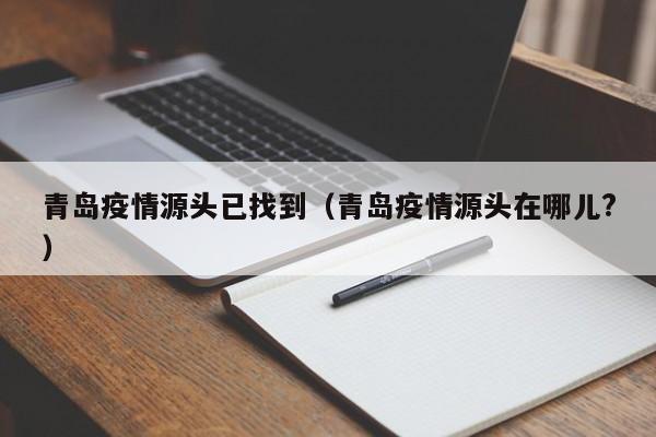 青岛疫情源头已找到（青岛疫情源头在哪儿?）