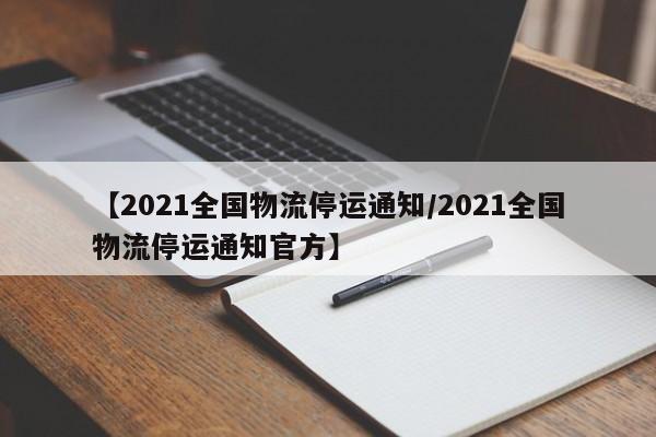 【2021全国物流停运通知/2021全国物流停运通知官方】