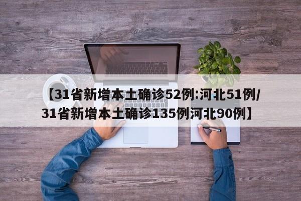 【31省新增本土确诊52例:河北51例/31省新增本土确诊135例河北90例】