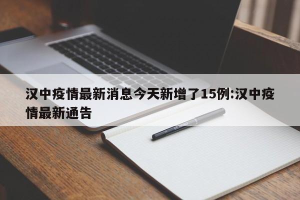 汉中疫情最新消息今天新增了15例:汉中疫情最新通告
