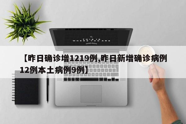 【昨日确诊增1219例,昨日新增确诊病例12例本土病例9例】