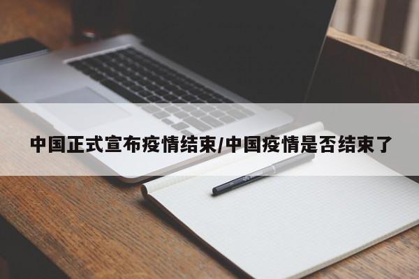 中国正式宣布疫情结束/中国疫情是否结束了