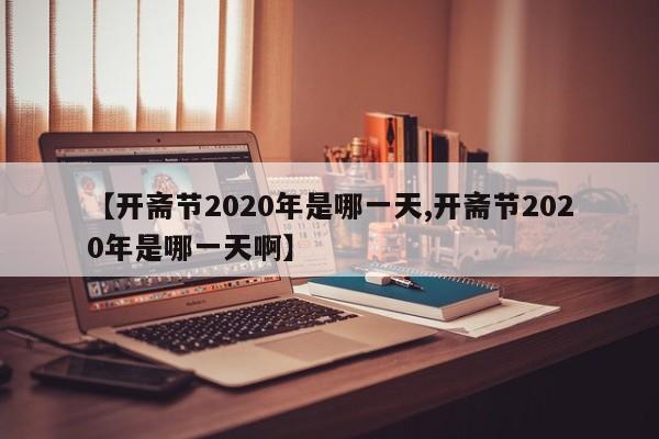 【开斋节2020年是哪一天,开斋节2020年是哪一天啊】
