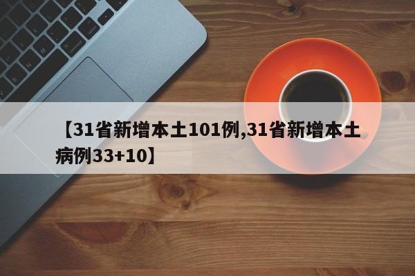 【31省新增本土101例,31省新增本土病例33+10】