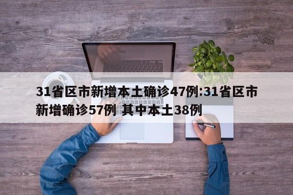 31省区市新增本土确诊47例:31省区市新增确诊57例 其中本土38例