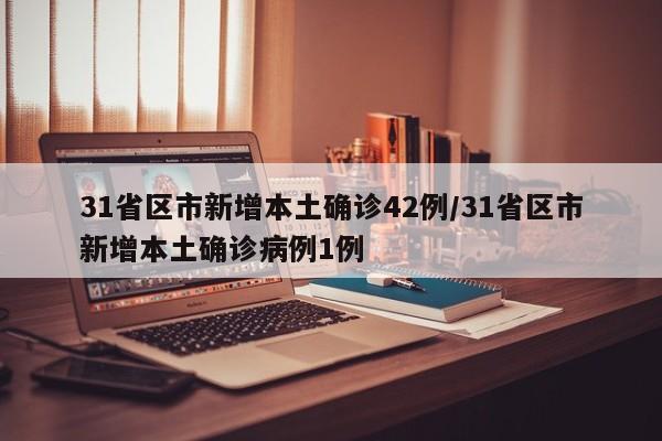 31省区市新增本土确诊42例/31省区市新增本土确诊病例1例