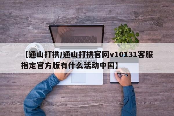 【通山打拱/通山打拱官网v10131客服指定官方版有什么活动中国】