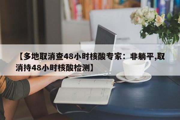 【多地取消查48小时核酸专家：非躺平,取消持48小时核酸检测】