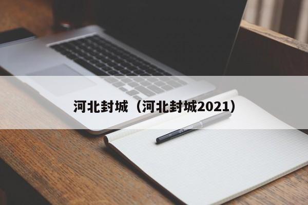 河北封城（河北封城2021）