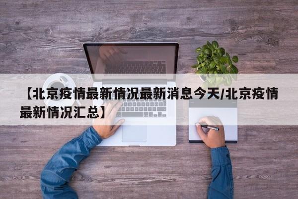 【北京疫情最新情况最新消息今天/北京疫情最新情况汇总】