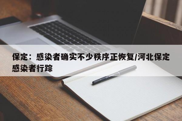 保定：感染者确实不少秩序正恢复/河北保定感染者行踪