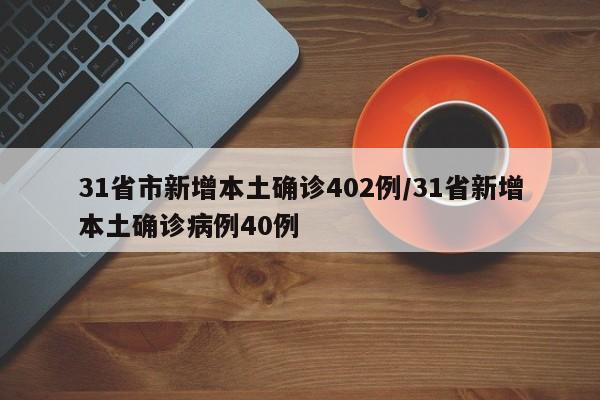 31省市新增本土确诊402例/31省新增本土确诊病例40例